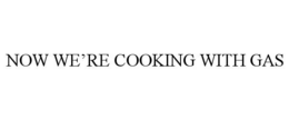 NOW WE’RE COOKING WITH GAS trademark