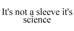 IT'S NOT A SLEEVE IT'S SCIENCE trademark