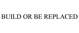 BUILD OR BE REPLACED trademark