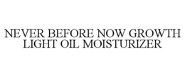 NEVER BEFORE NOW GROWTH LIGHT OIL MOISTURIZER trademark