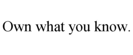 OWN WHAT YOU KNOW. trademark