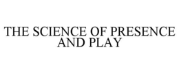 THE SCIENCE OF PRESENCE AND PLAY trademark