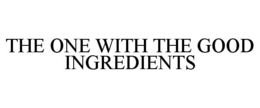THE ONE WITH THE GOOD INGREDIENTS trademark