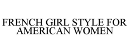 FRENCH GIRL STYLE FOR AMERICAN WOMEN trademark