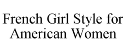 FRENCH GIRL STYLE FOR AMERICAN WOMEN trademark