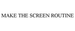 MAKE THE SCREEN ROUTINE trademark