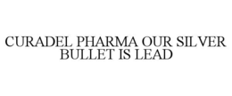 CURADEL PHARMA OUR SILVER BULLET IS LEAD trademark