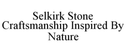 SELKIRK STONE CRAFTSMANSHIP INSPIRED BY NATURE trademark