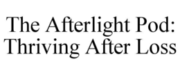 THE AFTERLIGHT POD: THRIVING AFTER LOSS trademark