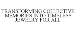 TRANSFORMING COLLECTIVE MEMORIES INTO TIMELESS JEWELRY FOR ALL trademark