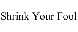 SHRINK YOUR FOOL trademark