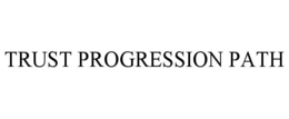 TRUST PROGRESSION PATH trademark