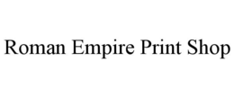 ROMAN EMPIRE PRINT SHOP trademark