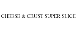 CHEESE & CRUST SUPER SLICE trademark