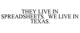 THEY LIVE IN SPREADSHEETS.  WE LIVE IN TEXAS. trademark
