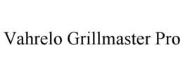 VAHRELO GRILLMASTER PRO trademark