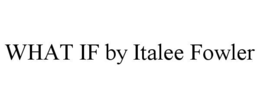 WHAT IF BY ITALEE FOWLER trademark