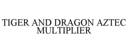 TIGER AND DRAGON AZTEC MULTIPLIER trademark