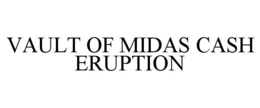 VAULT OF MIDAS CASH ERUPTION trademark