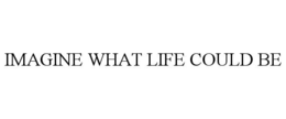 IMAGINE WHAT LIFE COULD BE trademark