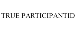 TRUE PARTICIPANTID trademark