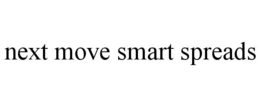 NEXT MOVE SMART SPREADS trademark
