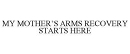 MY MOTHER’S ARMS RECOVERY STARTS HERE trademark