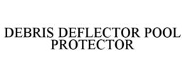 DEBRIS DEFLECTOR POOL PROTECTOR trademark