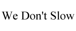 WE DON'T SLOW trademark