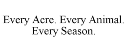 EVERY ACRE. EVERY ANIMAL. EVERY SEASON. trademark