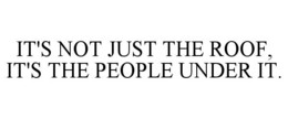 IT'S NOT JUST THE ROOF, IT'S THE PEOPLE UNDER IT. trademark