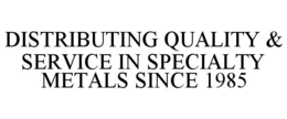 DISTRIBUTING QUALITY & SERVICE IN SPECIALTY METALS SINCE 1985 trademark