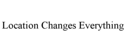 LOCATION CHANGES EVERYTHING trademark