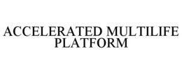 ACCELERATED MULTILIFE PLATFORM trademark