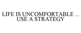 LIFE IS UNCOMFORTABLE ... USE A STRATEGY trademark
