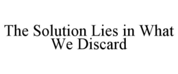 THE SOLUTION LIES IN WHAT WE DISCARD trademark