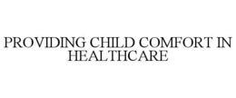 PROVIDING CHILD COMFORT IN HEALTHCARE trademark