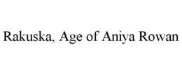RAKUSKA, AGE OF ANIYA ROWAN trademark