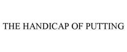 THE HANDICAP OF PUTTING trademark