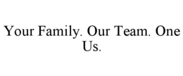 YOUR FAMILY. OUR TEAM. ONE US. trademark