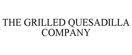THE GRILLED QUESADILLA COMPANY trademark