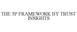 THE 5P FRAMEWORK BY TRUST INSIGHTS trademark