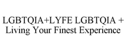 LGBTQIA+LYFE LGBTQIA + LIVING YOUR FINEST EXPERIENCE trademark
