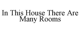 IN THIS HOUSE THERE ARE MANY ROOMS trademark