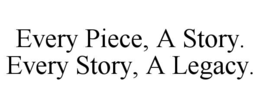 EVERY PIECE, A STORY. EVERY STORY, A LEGACY. trademark
