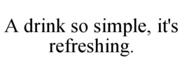A DRINK SO SIMPLE, IT'S REFRESHING. trademark