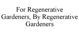 FOR REGENERATIVE GARDENERS, BY REGENERATIVE GARDENERS trademark