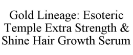 GOLD LINEAGE: ESOTERIC TEMPLE EXTRA STRENGTH & SHINE HAIR GROWTH SERUM trademark