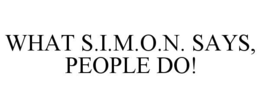 WHAT S.I.M.O.N. SAYS, PEOPLE DO! trademark