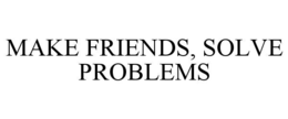 MAKE FRIENDS, SOLVE PROBLEMS trademark